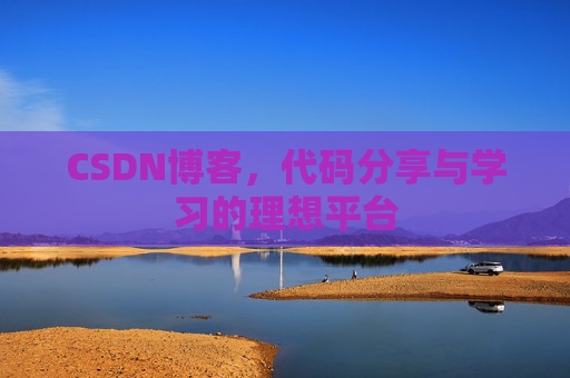 CSDN博客,代码分享与学习的理想平台